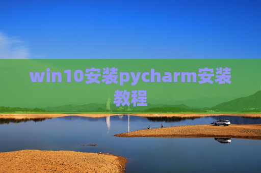win10安装pycharm安装教程 win10安装pycharm安装教程